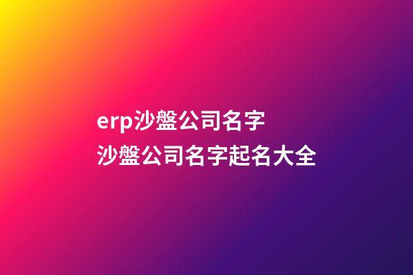 erp沙盤公司名字 沙盤公司名字起名大全